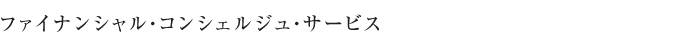 ファイナンシャル・コンシェルジュ・サービス